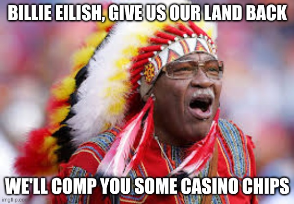 return stolen land for our casino | BILLIE EILISH, GIVE US OUR LAND BACK; WE'LL COMP YOU SOME CASINO CHIPS | image tagged in chief,redskin,casino | made w/ Imgflip meme maker