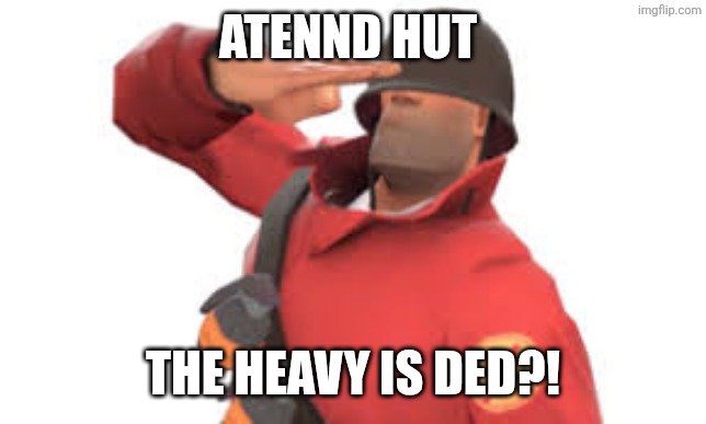 Tf2 soldier salute | ATENND HUT THE HEAVY IS DED?! | image tagged in tf2 soldier salute | made w/ Imgflip meme maker