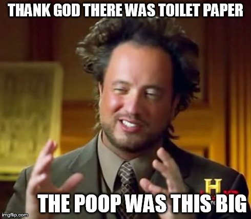 Ancient Aliens Meme | THANK GOD THERE WAS TOILET PAPER THE POOP WAS THIS BIG | image tagged in memes,ancient aliens | made w/ Imgflip meme maker