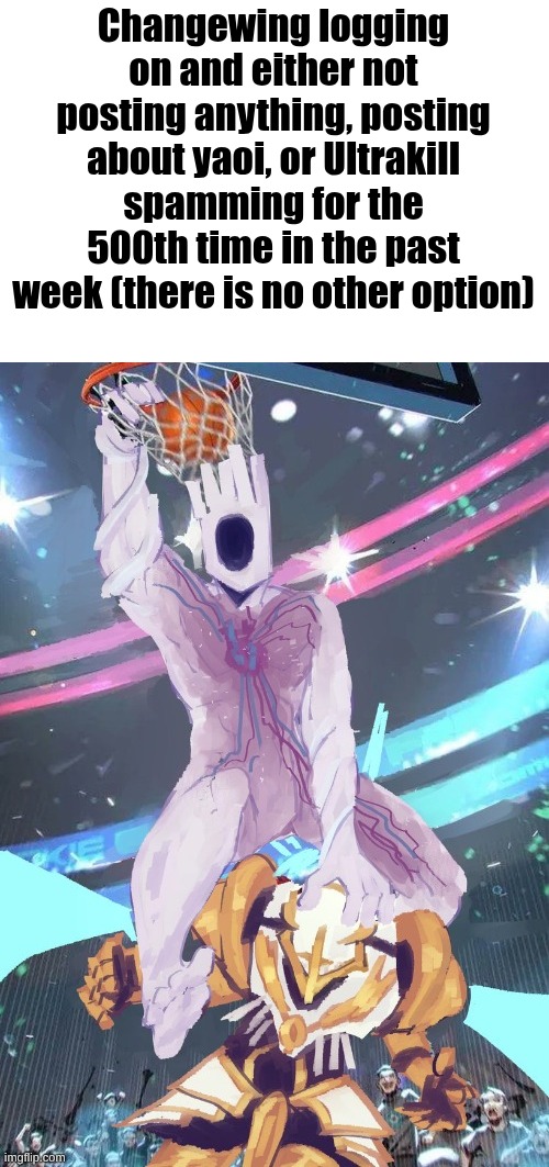 I'm devolving (the Ultraposting will never stop though) | Changewing logging on and either not posting anything, posting about yaoi, or Ultrakill spamming for the 500th time in the past week (there is no other option) | made w/ Imgflip meme maker