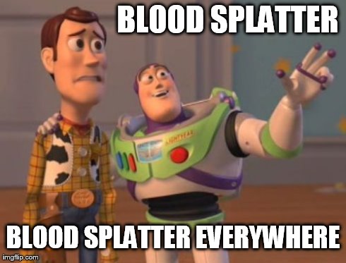 X, X Everywhere Meme | BLOOD SPLATTER BLOOD SPLATTER EVERYWHERE | image tagged in memes,x x everywhere | made w/ Imgflip meme maker