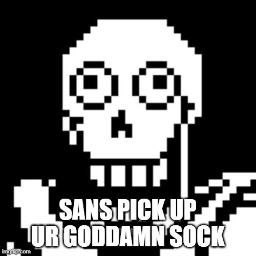 Papyrus Undertale | SANS PICK UP UR GODDAMN SOCK | image tagged in papyrus undertale | made w/ Imgflip meme maker