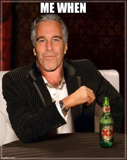 The Most Interesting Epstein | ME WHEN | image tagged in the most interesting epstein | made w/ Imgflip meme maker