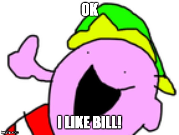 I Got It | OK I LIKE BILL! | image tagged in i got it | made w/ Imgflip meme maker