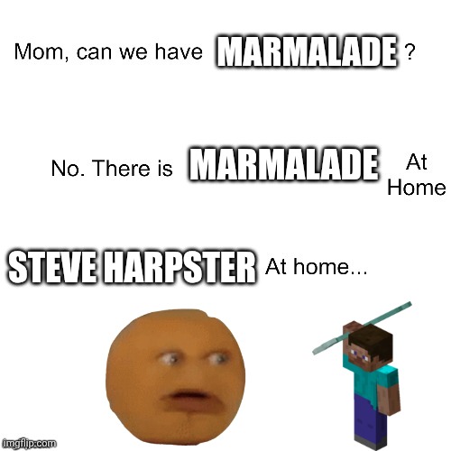 Momma can ? have marmalade | MARMALADE; MARMALADE; STEVE HARPSTER | image tagged in mom can we have,help me | made w/ Imgflip meme maker