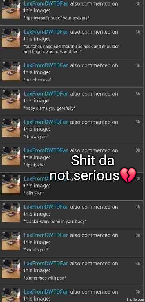 Shit da not serious? | Shit da not serious💔 | image tagged in if you reading this,i am still comment banned,ill accept it anyways | made w/ Imgflip meme maker