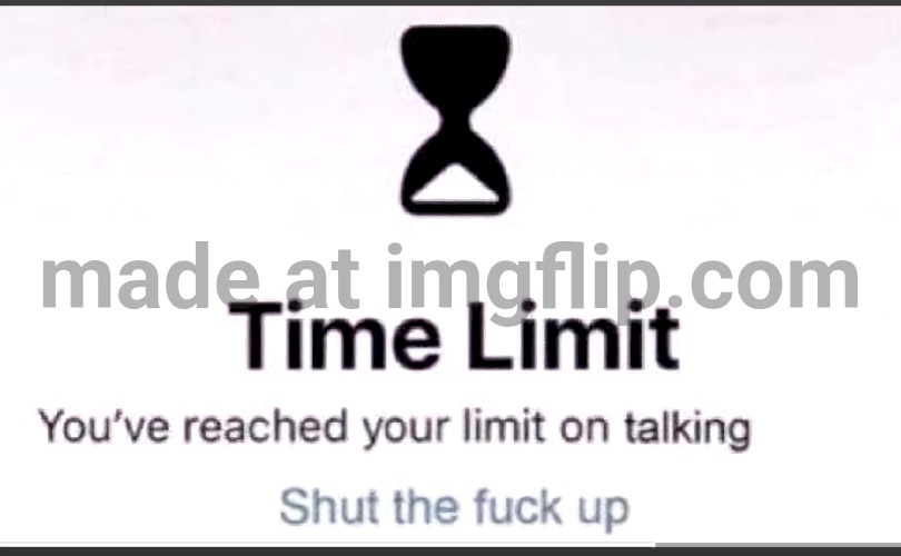 You've reached your limit on talking | image tagged in you've reached your limit on talking | made w/ Imgflip meme maker