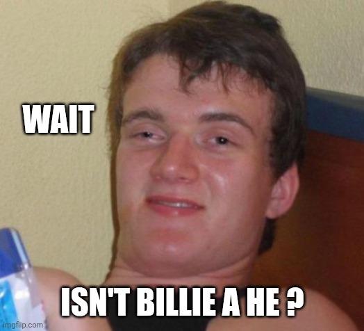 10 Guy Meme | WAIT ISN'T BILLIE A HE ? | image tagged in memes,10 guy | made w/ Imgflip meme maker