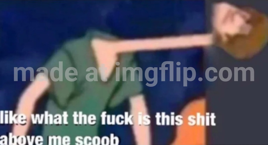 Like what the f*ck is this sh*t above me scoob | image tagged in like what the f ck is this sh t above me scoob | made w/ Imgflip meme maker