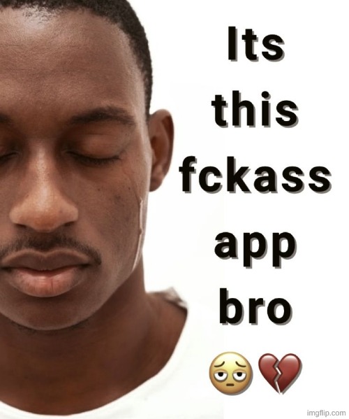 It's this fuckass app bro | image tagged in it's this fuckass app bro | made w/ Imgflip meme maker