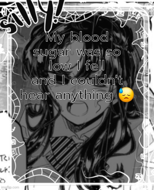 I fainted for like 2 seconds and then I woke up and I couldn't see or hear for a bit until my mom gave me candy | My blood sugar was so low I fell and I couldn't hear anything 😓 | image tagged in silly's kcc temp | made w/ Imgflip meme maker