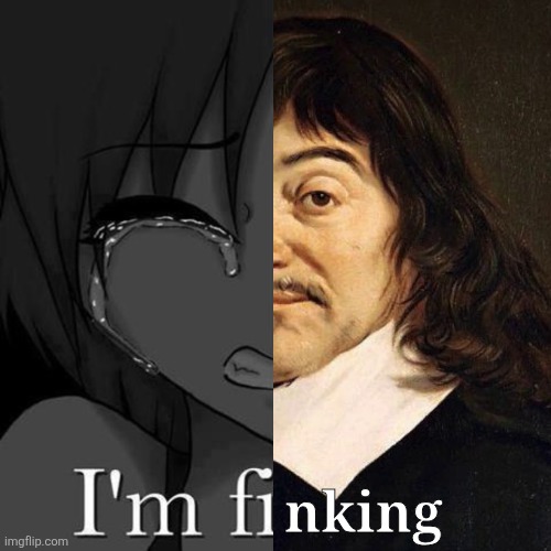 Think therefore I am | nking | image tagged in i'm fi,thinking | made w/ Imgflip meme maker
