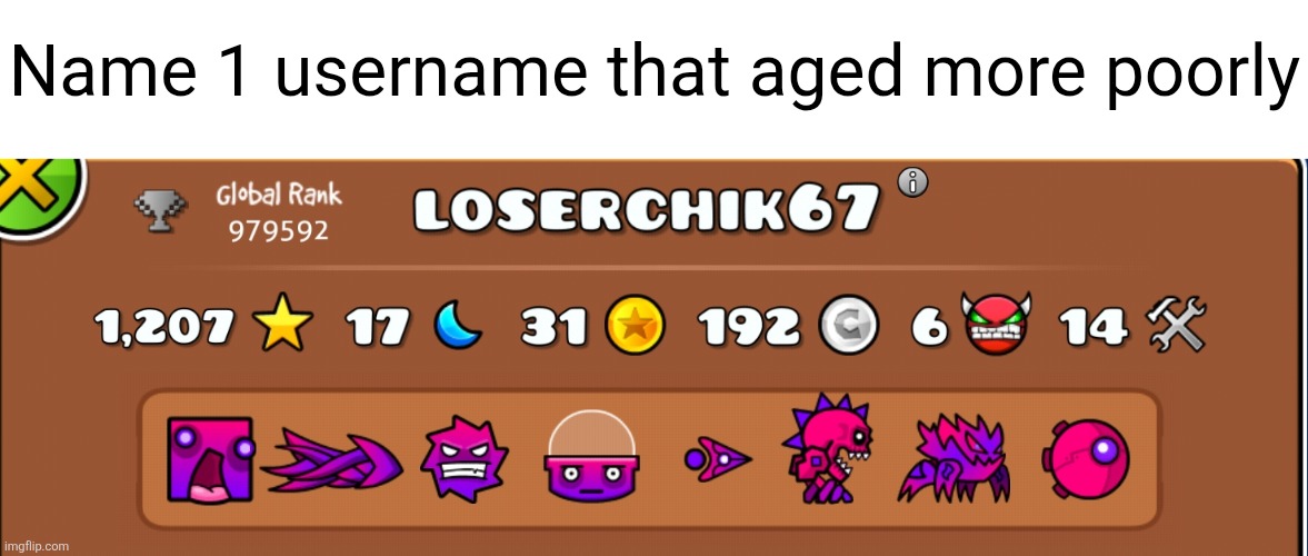 six seven | Name 1 username that aged more poorly | image tagged in loserchik67,67,memes,geometry dash,usernames,aged poorly | made w/ Imgflip meme maker