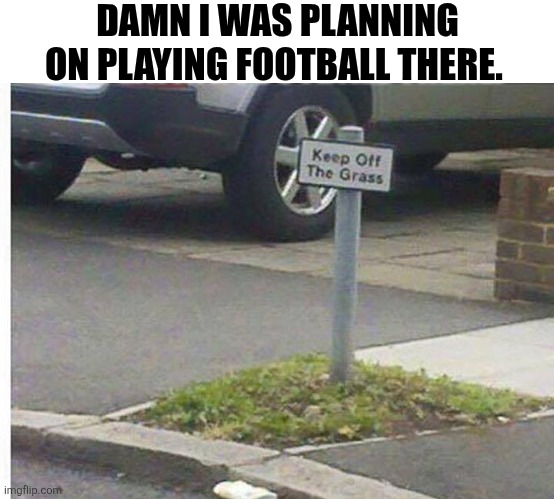 Damn I Was Planning On Playing Football There | DAMN I WAS PLANNING ON PLAYING FOOTBALL THERE. | image tagged in chrisjoines1 | made w/ Imgflip meme maker