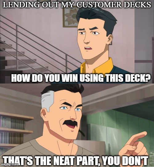 I should maybe stick to using pre-built decks | LENDING OUT MY CUSTOMER DECKS; HOW DO YOU WIN USING THIS DECK? THAT'S THE NEAT PART, YOU DON'T | image tagged in that's the neat part you don't | made w/ Imgflip meme maker