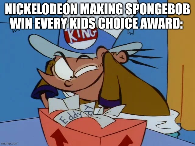 The Only L Was Against Avatar: The Last Airbender | NICKELODEON MAKING SPONGEBOB WIN EVERY KIDS CHOICE AWARD: | image tagged in memes,spongebob,nickelodeon,ed edd n eddy | made w/ Imgflip meme maker