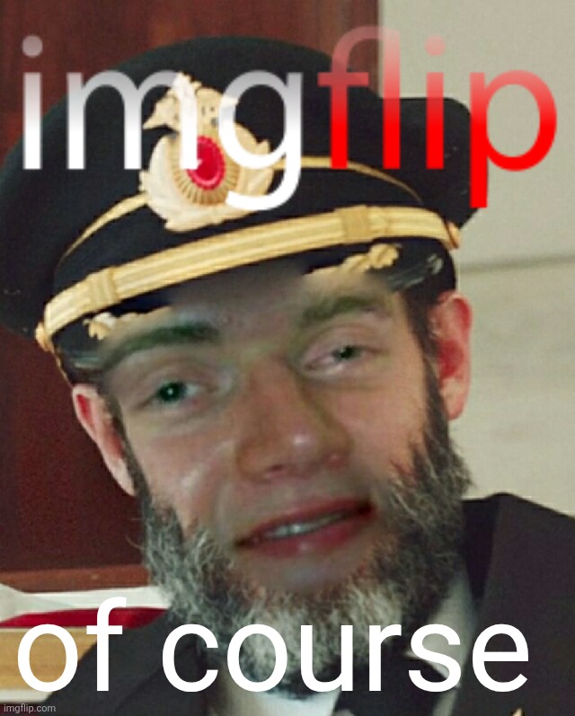 Captain Oblivious | of course | image tagged in captain oblivious | made w/ Imgflip meme maker