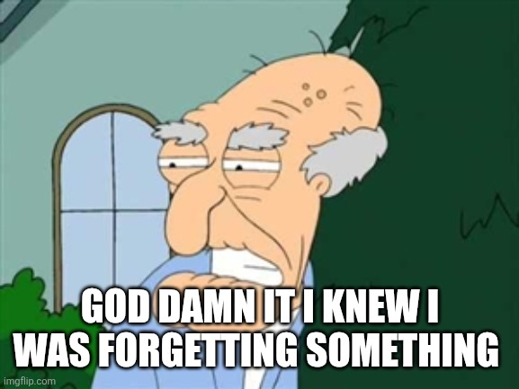 herbert | GOD DAMN IT I KNEW I WAS FORGETTING SOMETHING | image tagged in herbert | made w/ Imgflip meme maker