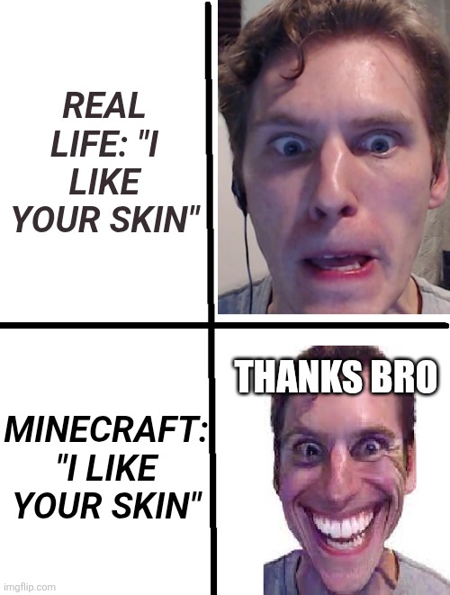 Skin in 2 different realities | REAL LIFE: "I LIKE YOUR SKIN"; MINECRAFT: "I LIKE YOUR SKIN"; THANKS BRO | image tagged in amogus 2 panel template,skin,minecraft,real life | made w/ Imgflip meme maker