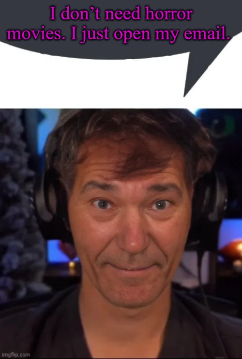 kewlew | I don’t need horror movies. I just open my email. | image tagged in kewlew | made w/ Imgflip meme maker