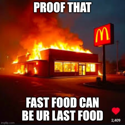... | PROOF THAT; FAST FOOD CAN BE UR LAST FOOD | image tagged in food,wow,fun,explodeee,fire rahhh | made w/ Imgflip meme maker