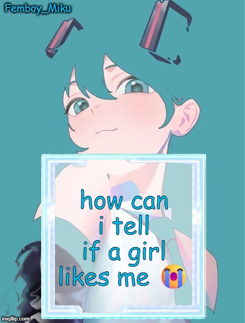 Femboy Miku anouncment | how can i tell if a girl likes me 😭 | image tagged in femboy miku anouncment | made w/ Imgflip meme maker