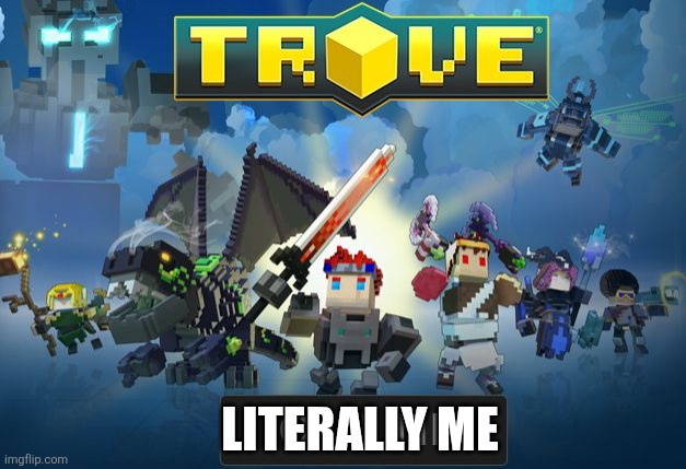 Trove dank meme | LITERALLY ME | image tagged in trove dank meme | made w/ Imgflip meme maker