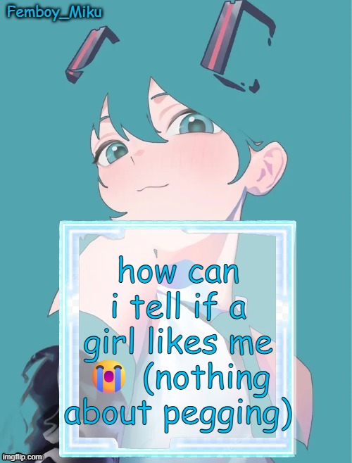 Femboy Miku anouncment | how can i tell if a girl likes me 😭 (nothing about pegging) | image tagged in femboy miku anouncment | made w/ Imgflip meme maker