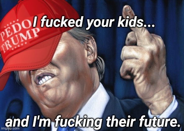 and I'm fucking their future. I fucked your kids... | made w/ Imgflip meme maker