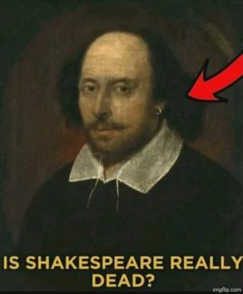 Is Shakespeare really dead? | image tagged in is shakespeare really dead | made w/ Imgflip meme maker