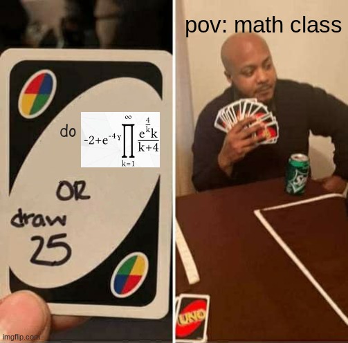 me | pov: math class; do | image tagged in memes,uno draw 25 cards | made w/ Imgflip meme maker
