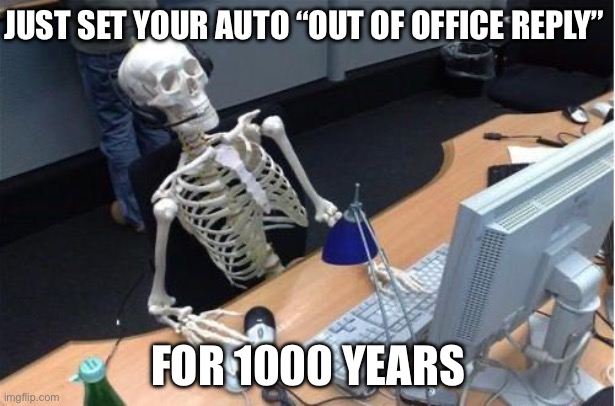 Skeleton at desk/computer/work | JUST SET YOUR AUTO “OUT OF OFFICE REPLY” FOR 1000 YEARS | image tagged in skeleton at desk/computer/work | made w/ Imgflip meme maker