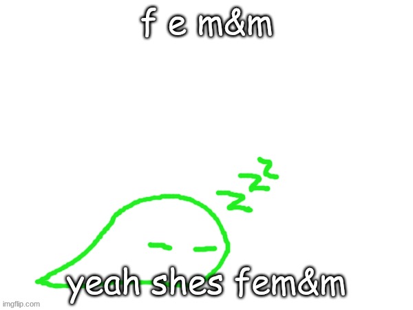 blobert eep | f e m&m; yeah shes fem&m | image tagged in blobert eep | made w/ Imgflip meme maker