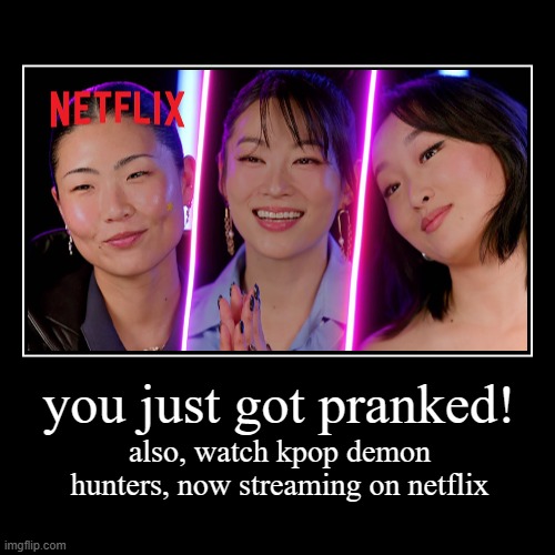 you just got pranked! (kpdh) (use it for pranks) | you just got pranked! | also, watch kpop demon hunters, now streaming on netflix | image tagged in funny,demotivationals,kpop demon hunters | made w/ Imgflip demotivational maker