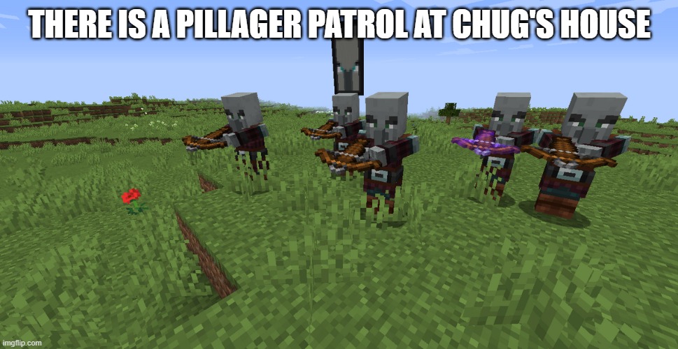 Pillager Patrol | THERE IS A PILLAGER PATROL AT CHUG'S HOUSE | image tagged in pillager patrol | made w/ Imgflip meme maker