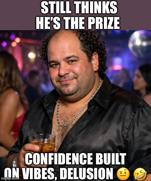 Delusions and vibes | STILL THINKS HE’S THE PRIZE; CONFIDENCE BUILT ON VIBES, DELUSION 🤨 🤣 | image tagged in delusional,bald,vibes | made w/ Imgflip meme maker