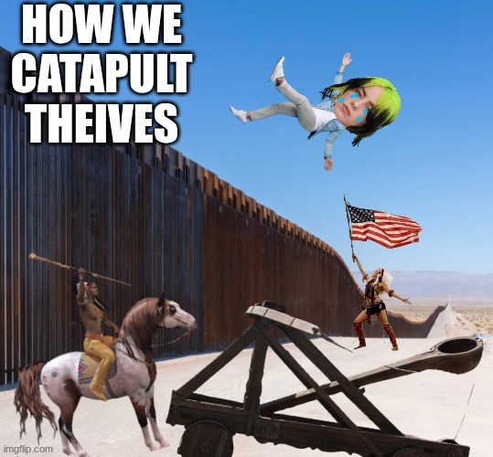 Billie Eilish meme | HOW WE CATAPULT THEIVES | image tagged in billie eilish,woke,politics,funny memes,indians,border wall | made w/ Imgflip meme maker