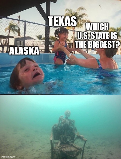 Texas getting all the fame: | TEXAS; WHICH U.S. STATE IS THE BIGGEST? ALASKA | image tagged in drowning kid skeleton | made w/ Imgflip meme maker
