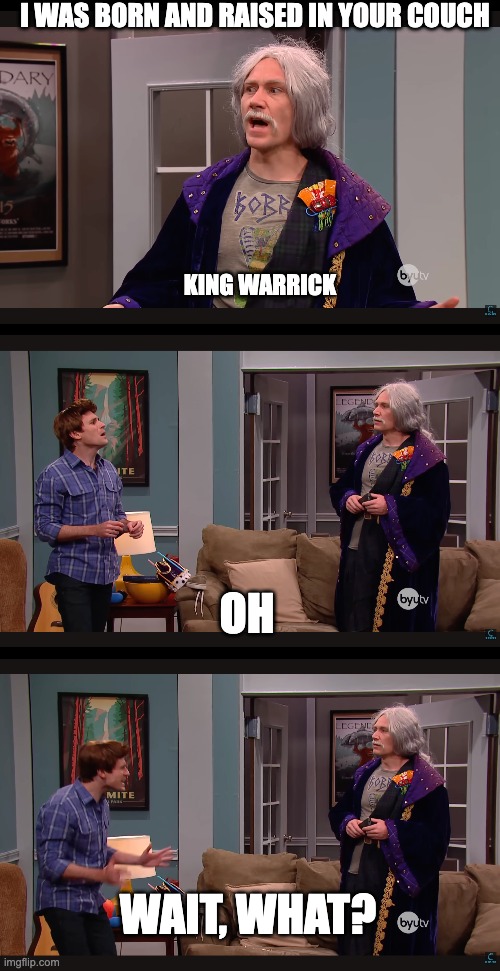 I WAS BORN AND RAISED IN YOUR COUCH; KING WARRICK; OH; WAIT, WHAT? | image tagged in studio c | made w/ Imgflip meme maker
