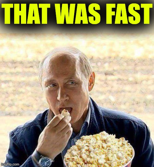 Putin popcorn | THAT WAS FAST | image tagged in putin popcorn | made w/ Imgflip meme maker