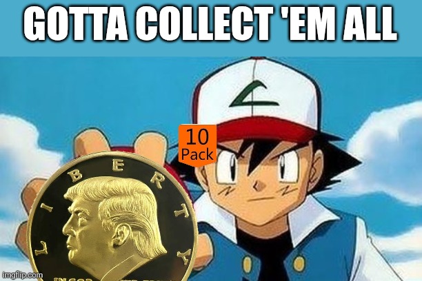 gotta catch them all | GOTTA COLLECT 'EM ALL | image tagged in gotta catch them all | made w/ Imgflip meme maker