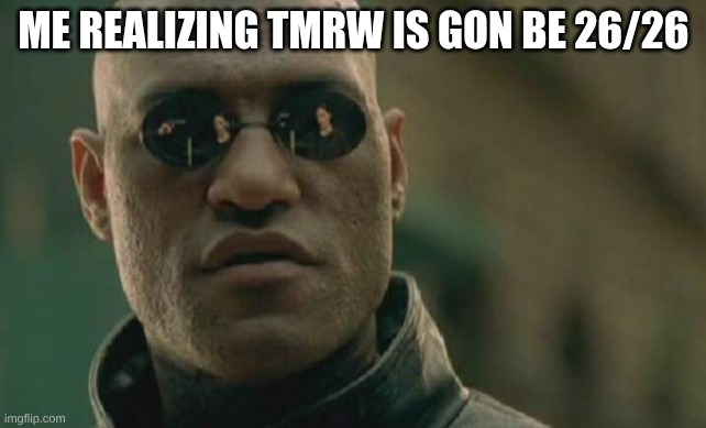 2.6.26 | ME REALIZING TMRW IS GON BE 26/26 | image tagged in memes,matrix morpheus,february sixth twenty six | made w/ Imgflip meme maker