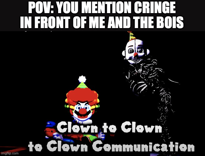 In the end, Memes are better than Cringe | POV: YOU MENTION CRINGE IN FRONT OF ME AND THE BOIS | image tagged in clown to clown to clown communication | made w/ Imgflip meme maker