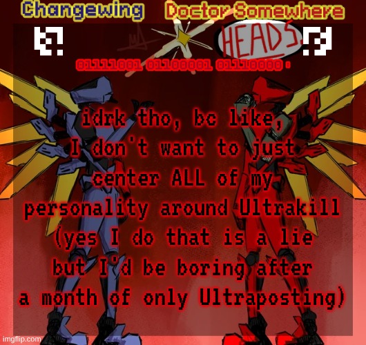 Changewing & Doctor Somewhere Ultrakill shared template | idrk tho, bc like, I don't want to just center ALL of my personality around Ultrakill (yes I do that is a lie but I'd be boring after a month of only Ultraposting) | image tagged in changewing doctor somewhere ultrakill shared template | made w/ Imgflip meme maker