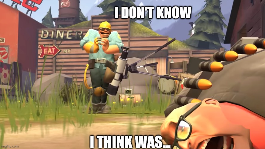 Who Killed Heavy? | I DON'T KNOW I THINK WAS... | image tagged in who killed heavy | made w/ Imgflip meme maker