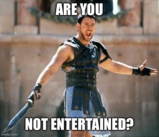 ARE YOU NOT ENTERTAINED? | image tagged in gladiator | made w/ Imgflip meme maker