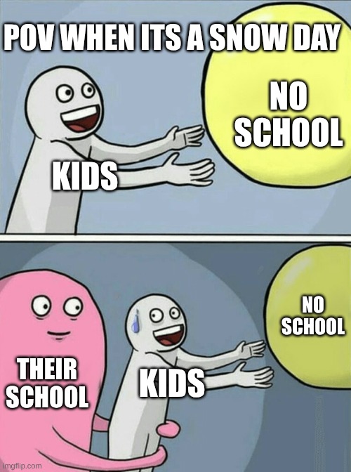That one school will be like | POV WHEN ITS A SNOW DAY; NO SCHOOL; KIDS; NO SCHOOL; THEIR SCHOOL; KIDS | image tagged in memes,running away balloon | made w/ Imgflip meme maker