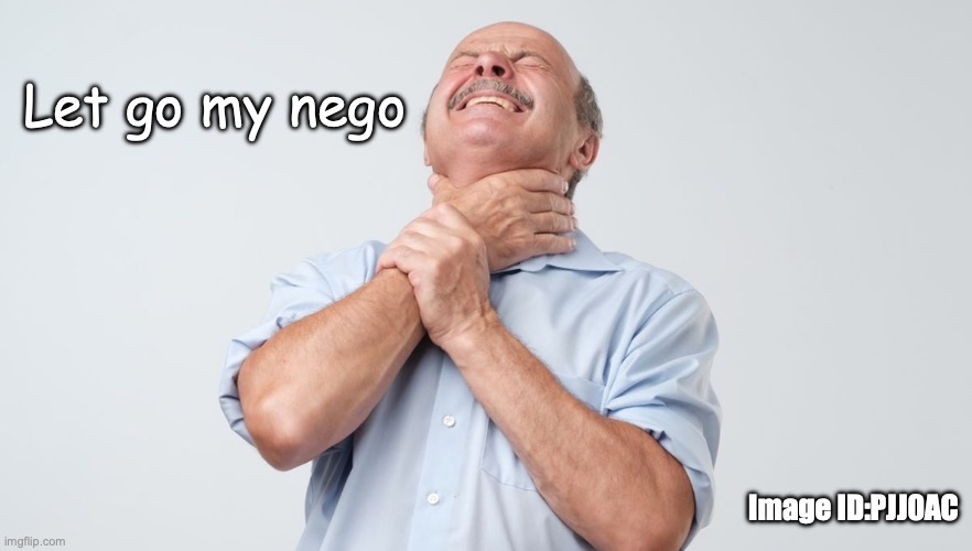 Guilt Complex | Let go my nego; Image ID:PJJ0AC | image tagged in the hand bone connected to the neck bone | made w/ Imgflip meme maker