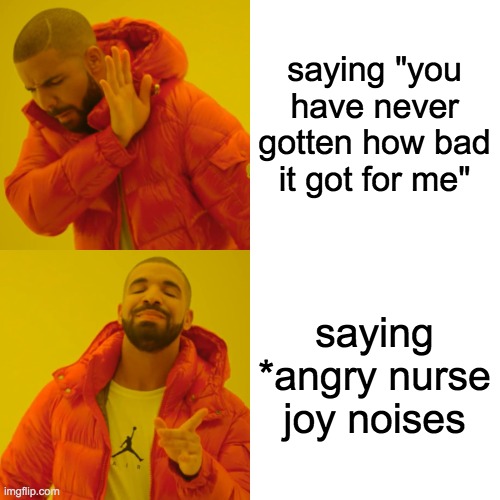 Drake Hotline Bling Meme | saying "you have never gotten how bad it got for me" saying *angry nurse joy noises | image tagged in memes,drake hotline bling | made w/ Imgflip meme maker
