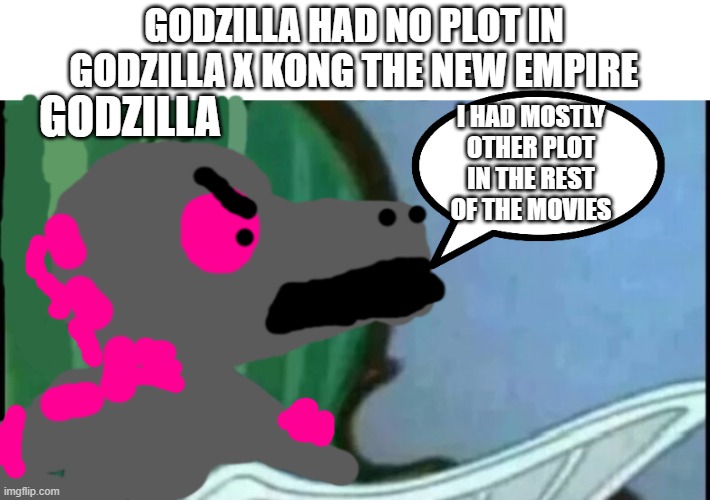 godzilla had plot in the other films | GODZILLA HAD NO PLOT IN GODZILLA X KONG THE NEW EMPIRE; GODZILLA; I HAD MOSTLY OTHER PLOT IN THE REST OF THE MOVIES | image tagged in tom cat looking confused,godzilla,monsterverse | made w/ Imgflip meme maker